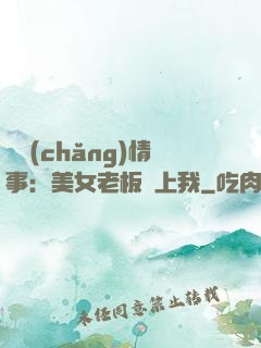職場(chǎng)情事：美女老板愛上我