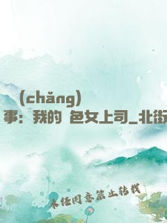 職場(chǎng)韻事：我的絕色女上司