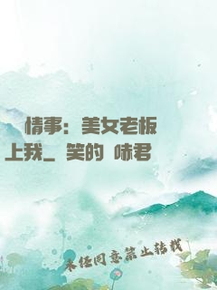 職場情事：美女老板愛上我