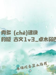 肉多車(chē)速快的糙漢古文1v3