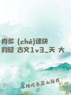肉多車(chē)速快的糙漢古文1v3