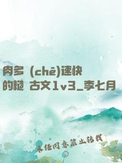 肉多車(chē)速快的糙漢古文1v3