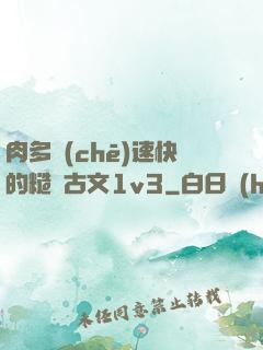 肉多車(chē)速快的糙漢古文1v3