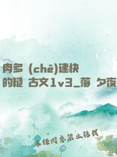 肉多車(chē)速快的糙漢古文1v3