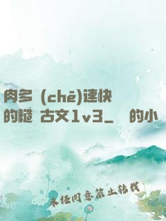 肉多車(chē)速快的糙漢古文1v3