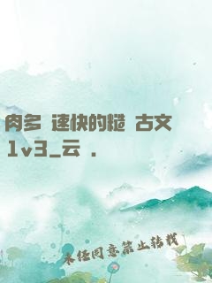 肉多車速快的糙漢古文1v3
