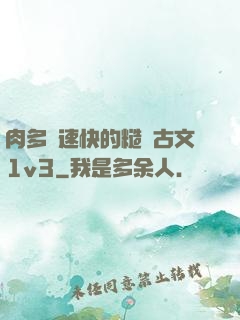 肉多車速快的糙漢古文1v3