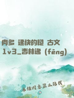 肉多車速快的糙漢古文1v3