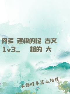肉多車速快的糙漢古文1v3