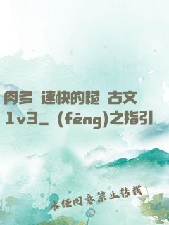 肉多車速快的糙漢古文1v3