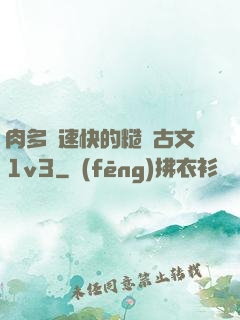 肉多車速快的糙漢古文1v3