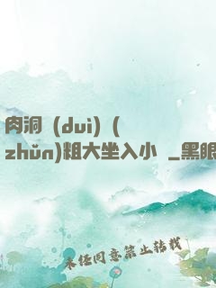 肉洞對(duì)準(zhǔn)粗大坐入小說