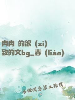 肉肉寫的很細(xì)致的文bg