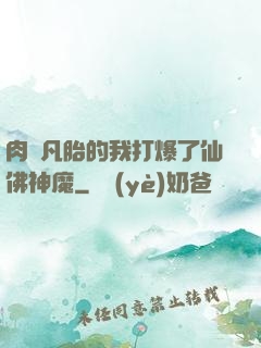 肉體凡胎的我打爆了仙佛神魔