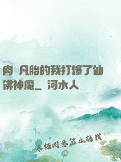 肉體凡胎的我打爆了仙佛神魔
