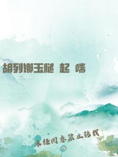 胡列娜玉腿翹起嬌喘連連