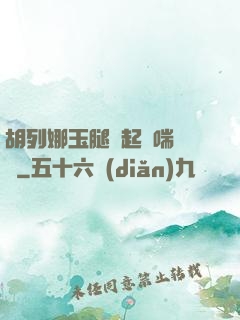 胡列娜玉腿翹起嬌喘連連