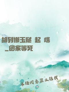 胡列娜玉腿翹起嬌喘連連