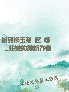 胡列娜玉腿翹起嬌喘連連