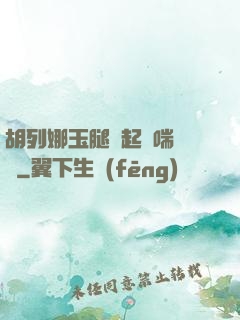 胡列娜玉腿翹起嬌喘連連