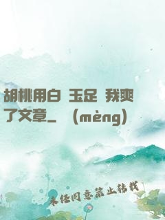 胡桃用白絲玉足讓我爽了文章