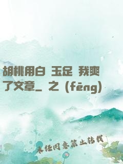 胡桃用白絲玉足讓我爽了文章