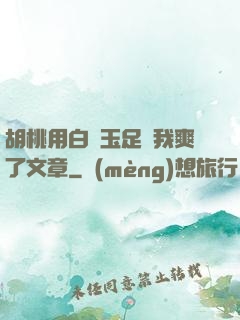 胡桃用白絲玉足讓我爽了文章