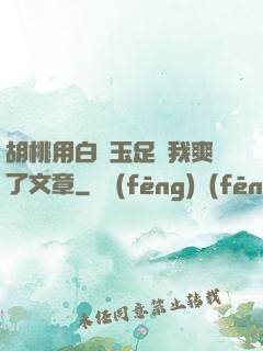胡桃用白絲玉足讓我爽了文章