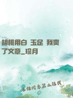 胡桃用白絲玉足讓我爽了文章