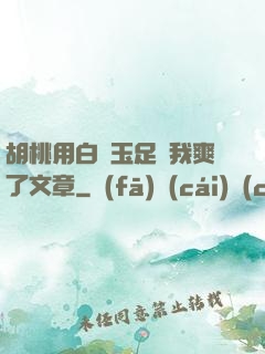 胡桃用白絲玉足讓我爽了文章