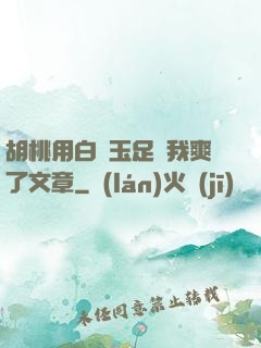 胡桃用白絲玉足讓我爽了文章