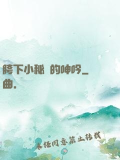 胯下小秘書的呻吟