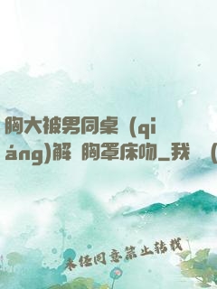 胸大被男同桌強(qiáng)解開胸罩床吻