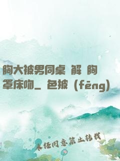 胸大被男同桌強解開胸罩床吻