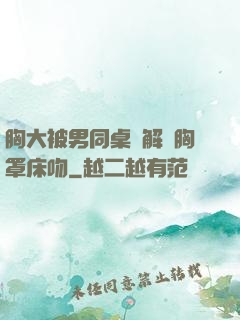 胸大被男同桌強解開胸罩床吻