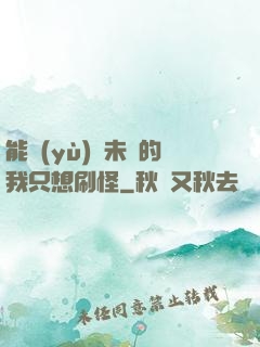 能預(yù)見未來的我只想刷怪