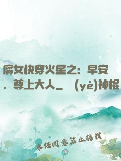 腐女快穿火星之：早安，尊上大人