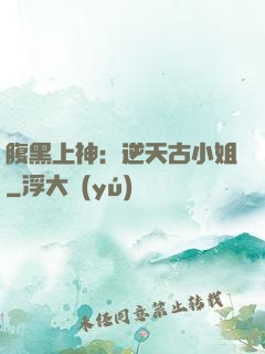 腹黑上神：逆天古小姐