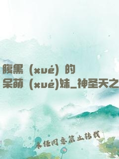 腹黑學(xué)長的呆萌學(xué)妹