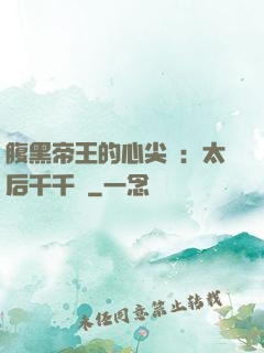 腹黑帝王的心尖寵：太后千千歲