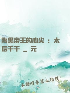 腹黑帝王的心尖寵：太后千千歲