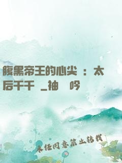 腹黑帝王的心尖寵：太后千千歲