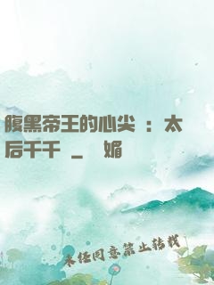腹黑帝王的心尖寵：太后千千歲