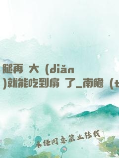 腿再張大點(diǎn)就能吃到扇貝了