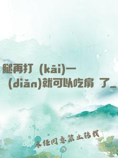 腿再打開(kāi)一點(diǎn)就可以吃扇貝了