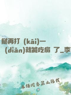 腿再打開(kāi)一點(diǎn)就能吃扇貝了