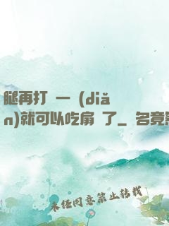 腿再打開一點(diǎn)就可以吃扇貝了