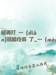 腿再打開一點(diǎn)就能吃扇貝了