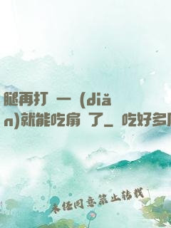 腿再打開一點(diǎn)就能吃扇貝了