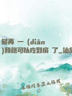 腿再開一點(diǎn)我就可以吃到扇貝了